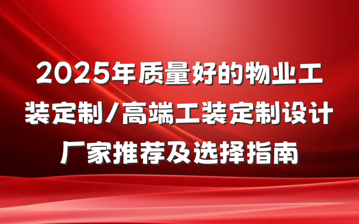 2025年质量好的物业工装定制/高端工装定制设计厂家推荐及选择指南
