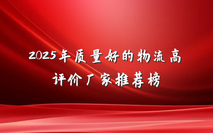 2025年质量好的物流高评价厂家推荐榜