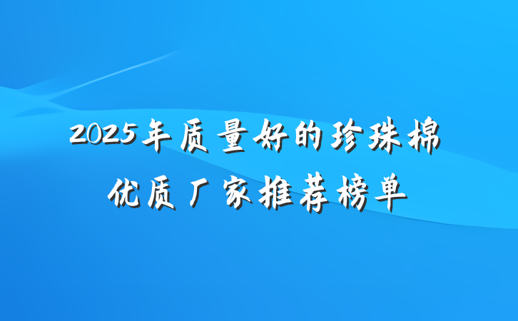 2025年质量好的珍珠棉优质厂家推荐榜单