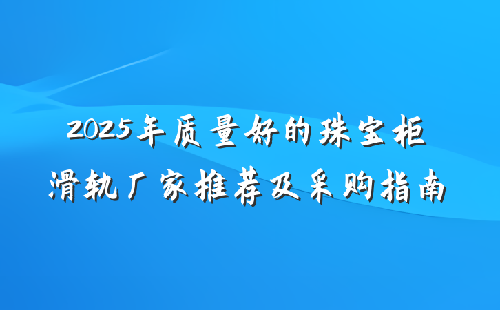 2025年质量好的珠宝柜滑轨厂家推荐及采购指南