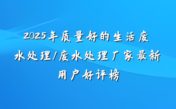 2025年质量好的生活废水处理/废水处理厂家最新用户好评榜