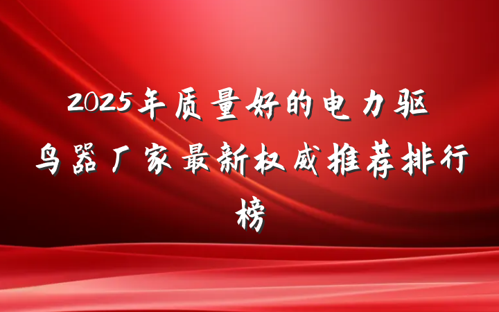 2025年质量好的电力驱鸟器厂家最新权威推荐排行榜