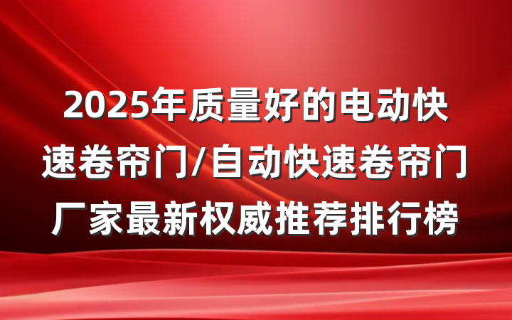 2025年质量好的电动快速卷帘门/自动快速卷帘门厂家最新权威推荐排行榜