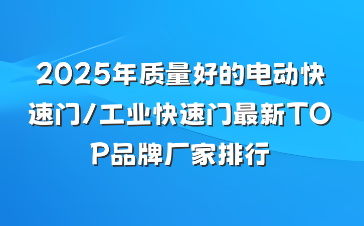 2025年质量好的电动快速门/工业快速门最新TOP品牌厂家排行