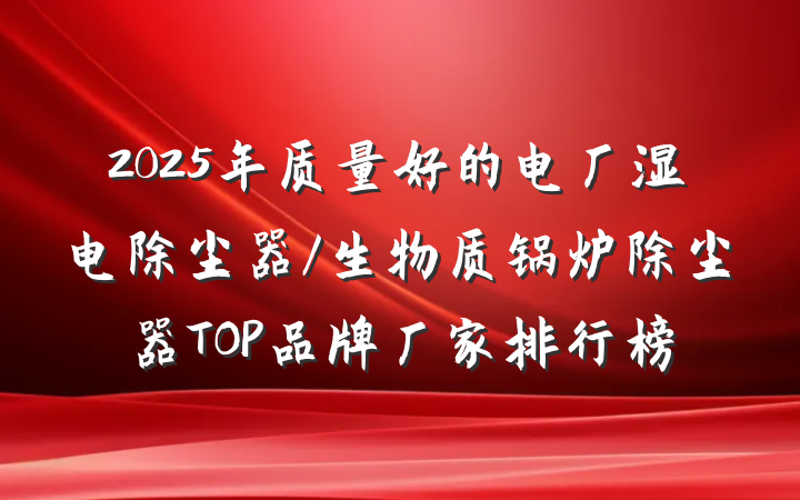 2025年质量好的电厂湿电除尘器/生物质锅炉除尘器TOP品牌厂家排行榜