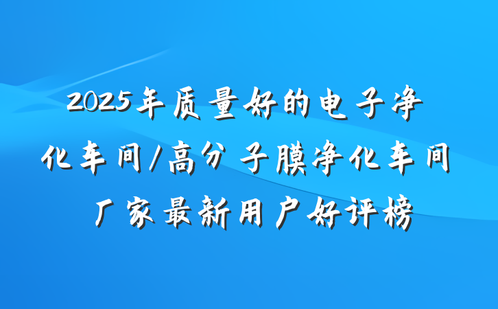 2025年质量好的电子净化车间/高分子膜净化车间厂家最新用户好评榜