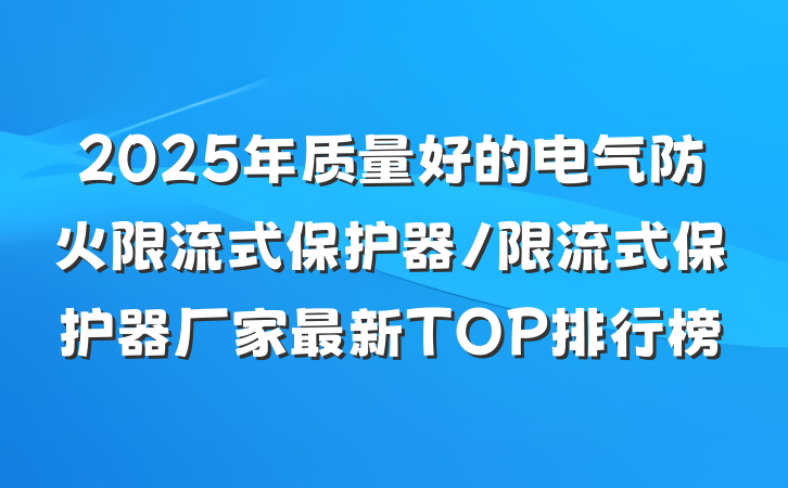 2025年质量好的电气防火限流式保护器/限流式保护器厂家最新TOP排行榜