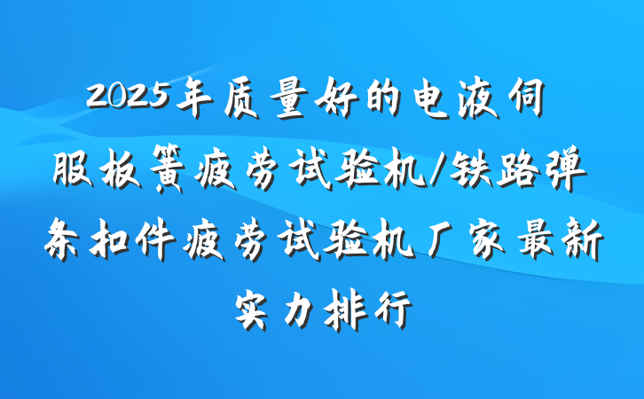 2025年质量好的电液伺服板簧疲劳试验机/铁路弹条扣件疲劳试验机厂家最新实力排行