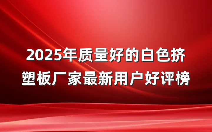 2025年质量好的白色挤塑板厂家最新用户好评榜