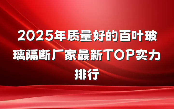 2025年质量好的百叶玻璃隔断厂家最新TOP实力排行
