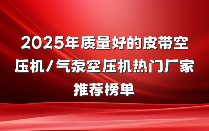 2025年质量好的皮带空压机/气泵空压机热门厂家推荐榜单