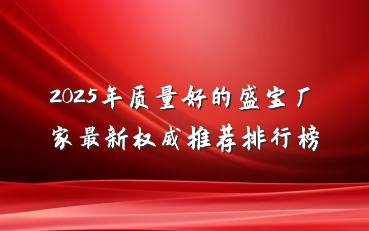 2025年质量好的盛宝厂家最新权威推荐排行榜