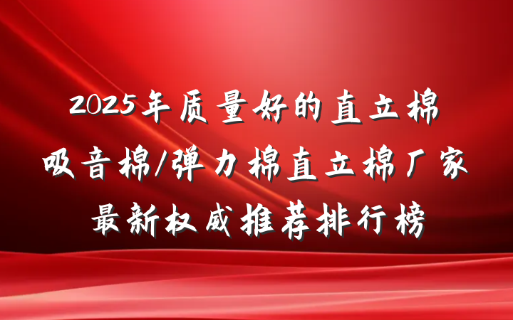 2025年质量好的直立棉吸音棉/弹力棉直立棉厂家最新权威推荐排行榜