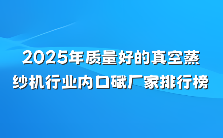 2025年质量好的真空蒸纱机行业内口碑厂家排行榜