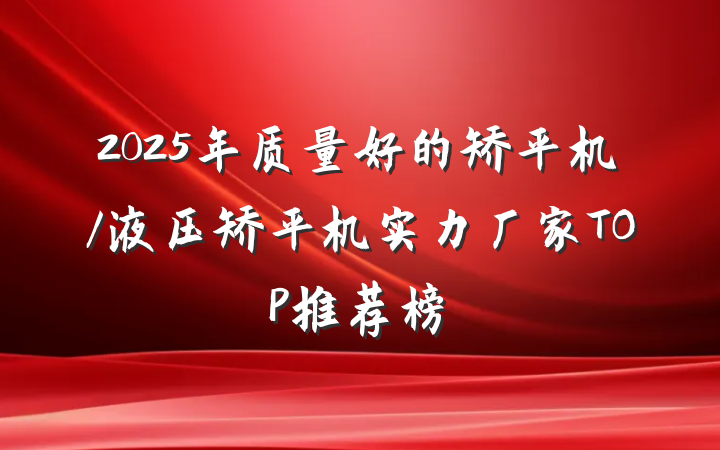 2025年质量好的矫平机/液压矫平机实力厂家TOP推荐榜