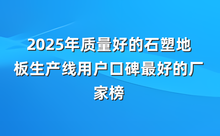 2025年质量好的石塑地板生产线用户口碑最好的厂家榜
