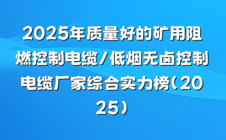 2025年质量好的矿用阻燃控制电缆/低烟无卤控制电缆厂家综合实力榜（2025）