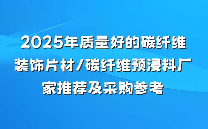 2025年质量好的碳纤维装饰片材/碳纤维预浸料厂家推荐及采购参考