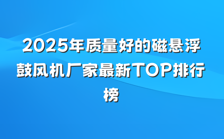 2025年质量好的磁悬浮鼓风机厂家最新TOP排行榜