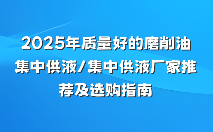 2025年质量好的磨削油集中供液/集中供液厂家推荐及选购指南