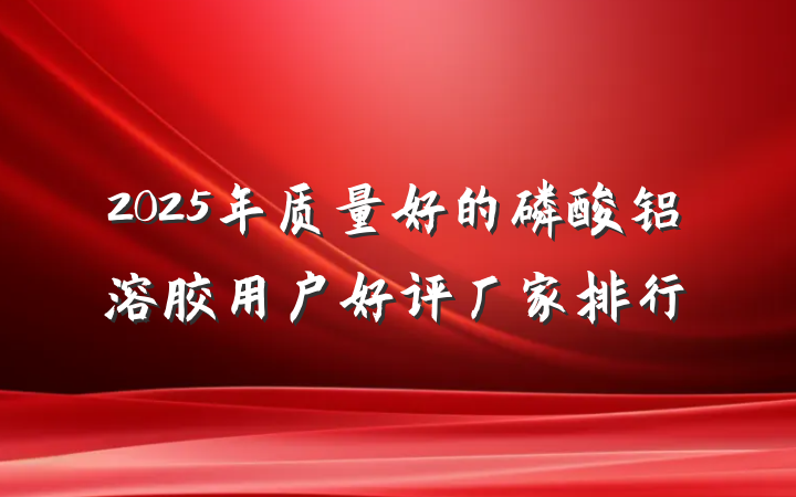 2025年质量好的磷酸铝溶胶用户好评厂家排行