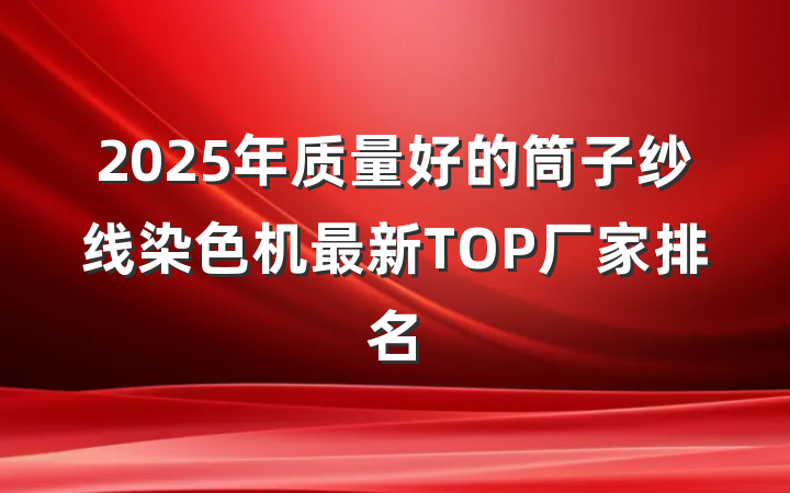 2025年质量好的筒子纱线染色机最新TOP厂家排名
