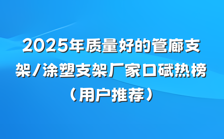 2025年质量好的管廊支架/涂塑支架厂家口碑热榜（用户推荐）