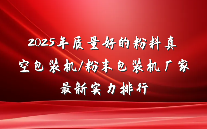 2025年质量好的粉料真空包装机/粉末包装机厂家最新实力排行