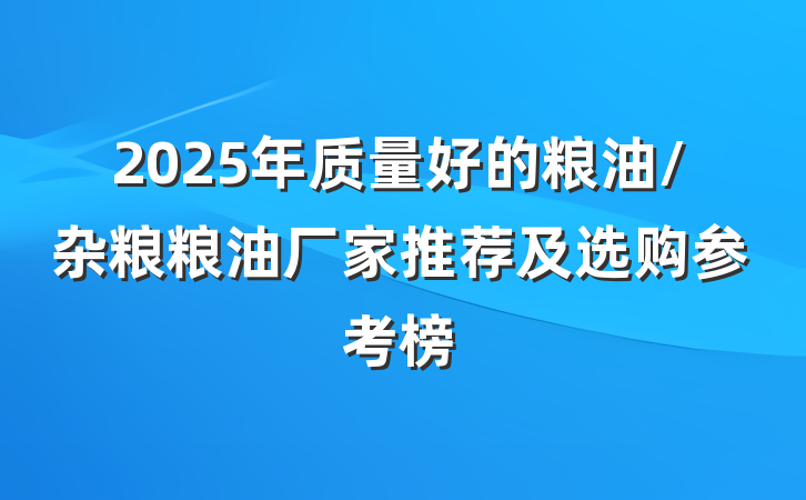2025年质量好的粮油/杂粮粮油厂家推荐及选购参考榜