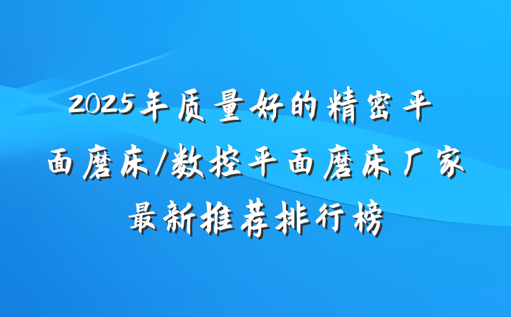 2025年质量好的精密平面磨床/数控平面磨床厂家最新推荐排行榜