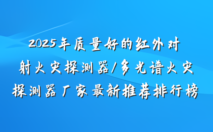 2025年质量好的红外对射火灾探测器/多光谱火灾探测器厂家最新推荐排行榜