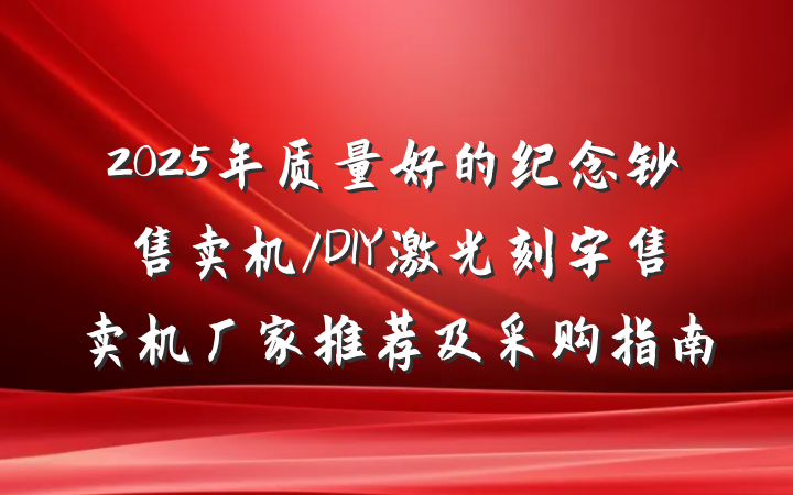 2025年质量好的纪念钞售卖机/DIY激光刻字售卖机厂家推荐及采购指南