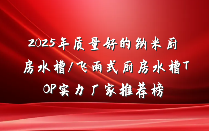 2025年质量好的纳米厨房水槽/飞雨式厨房水槽TOP实力厂家推荐榜