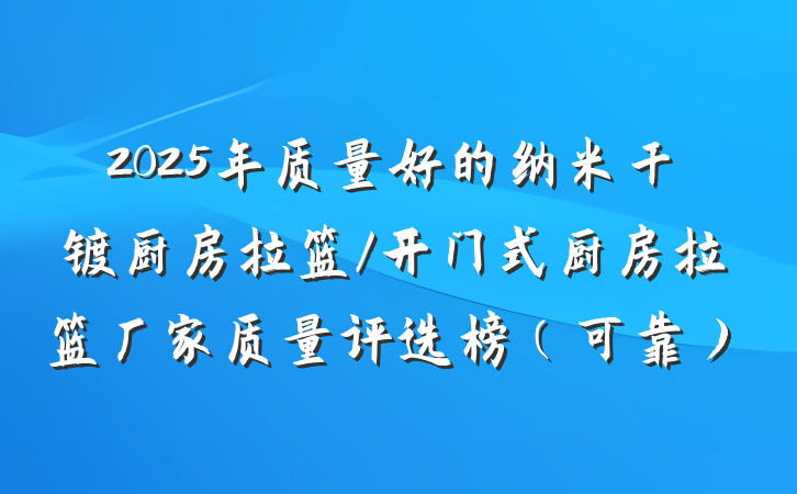 2025年质量好的纳米干镀厨房拉篮/开门式厨房拉篮厂家质量评选榜(可靠)