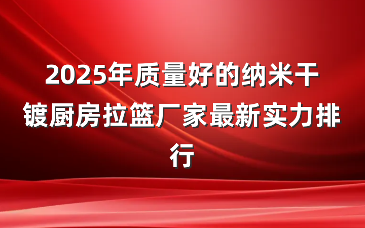 2025年质量好的纳米干镀厨房拉篮厂家最新实力排行