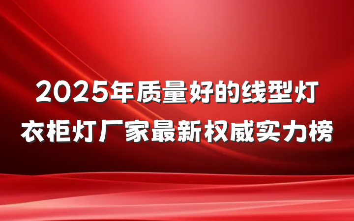 2025年质量好的线型灯衣柜灯厂家最新权威实力榜