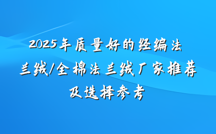 2025年质量好的经编法兰绒/全棉法兰绒厂家推荐及选择参考