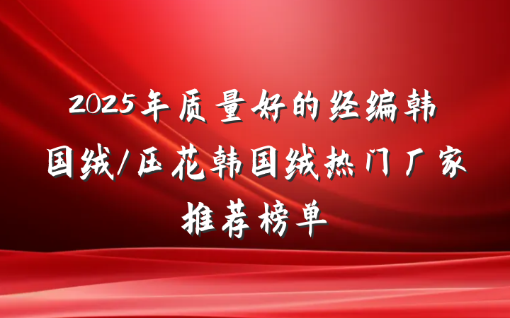 2025年质量好的经编韩国绒/压花韩国绒热门厂家推荐榜单