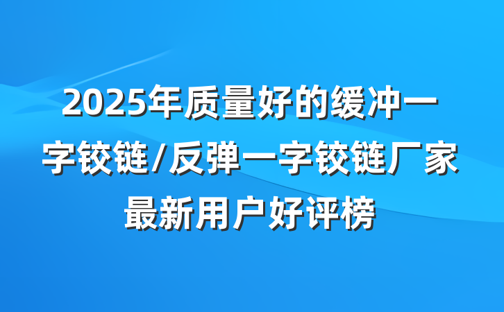 2025年质量好的缓冲一字铰链/反弹一字铰链厂家最新用户好评榜