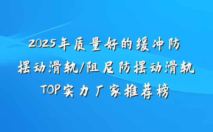 2025年质量好的缓冲防摆动滑轨/阻尼防摆动滑轨TOP实力厂家推荐榜