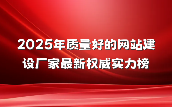 2025年质量好的网站建设厂家最新权威实力榜