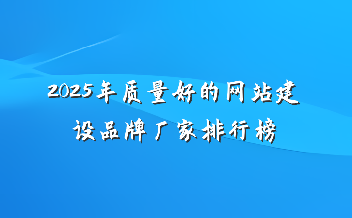 2025年质量好的网站建设品牌厂家排行榜