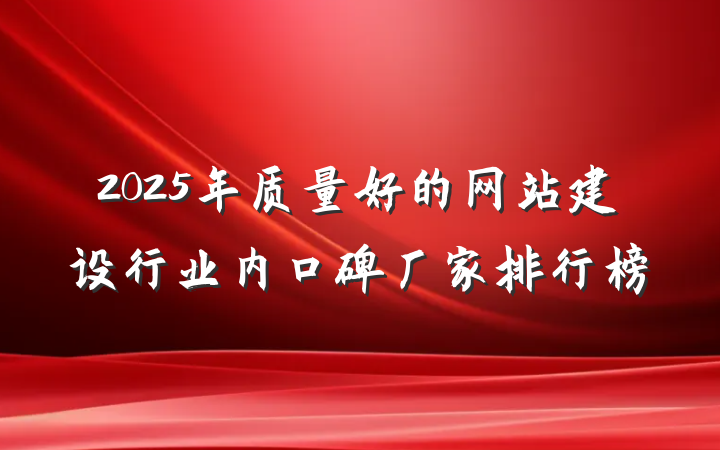 2025年质量好的网站建设行业内口碑厂家排行榜