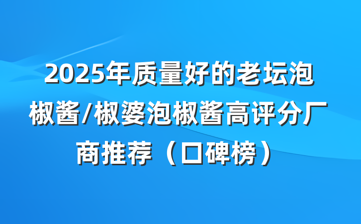2025年质量好的老坛泡椒酱/椒婆泡椒酱高评分厂商推荐（口碑榜）