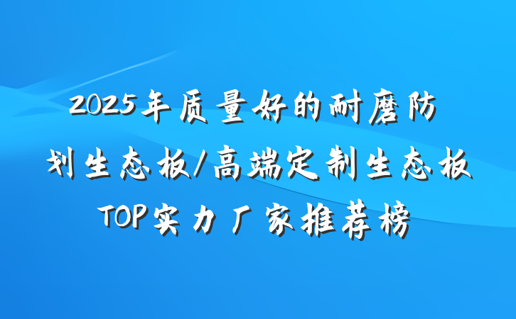 2025年质量好的耐磨防划生态板/高端定制生态板TOP实力厂家推荐榜