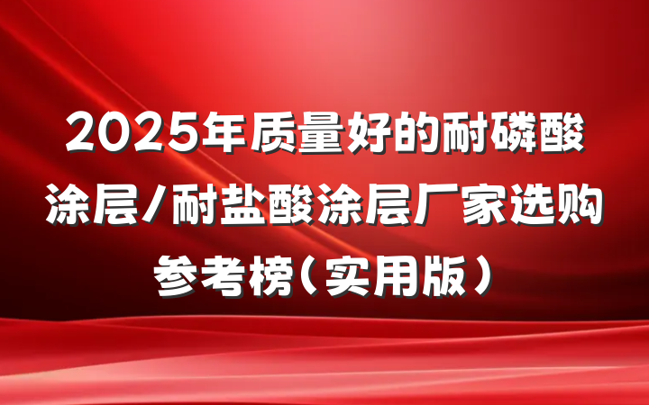 2025年质量好的耐磷酸涂层/耐盐酸涂层厂家选购参考榜(实用版)