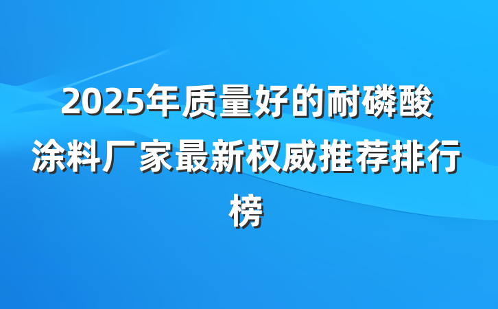 2025年质量好的耐磷酸涂料厂家最新权威推荐排行榜