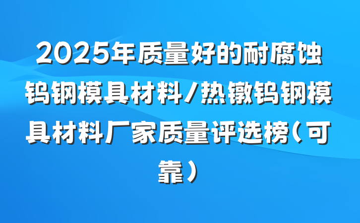 2025年质量好的耐腐蚀钨钢模具材料/热镦钨钢模具材料厂家质量评选榜（可靠）