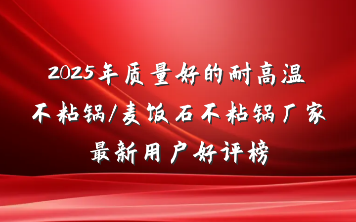 2025年质量好的耐高温不粘锅/麦饭石不粘锅厂家最新用户好评榜