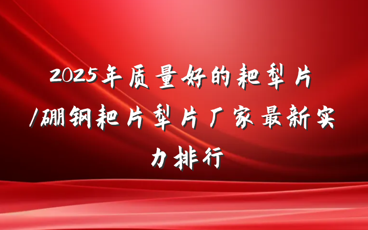 2025年质量好的耙犁片/硼钢耙片犁片厂家最新实力排行
